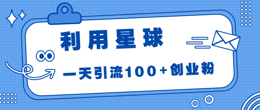 利用星球，一天引流100+创业粉-七哥资源网 - 全网最全创业项目资源