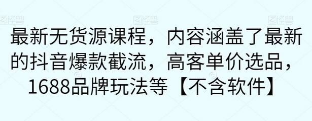 最新无货源课程，内容涵盖了最新的抖音爆款截流，高客单价选品，1688品牌玩法等【不含软件】-七哥资源网 - 全网最全创业项目资源