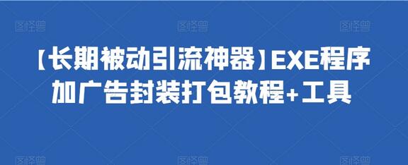 【长期被动引流神器】EXE程序加广告封装打包教程+工具-七哥资源网 - 全网最全创业项目资源