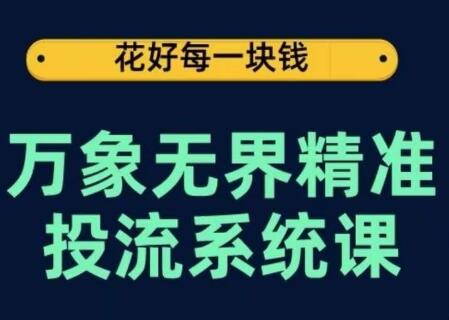 万象无界精准投流系统课，从关键词到推荐，从万象台到达摩盘，从底层原理到实操步骤-七哥资源网 - 全网最全创业项目资源