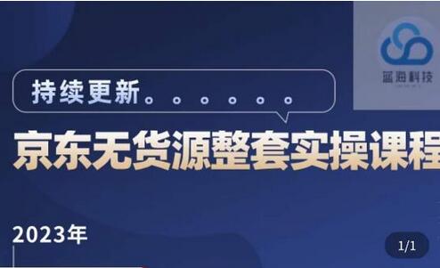 蓝七·2023京东店群整套实操视频教程，京东无货源整套操作流程大总结，减少信息差，有效做店发展-七哥资源网 - 全网最全创业项目资源