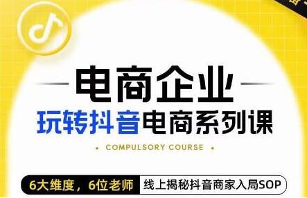 玺承·电商企业玩转抖音电商系列课，6大维度，6位老师，线上揭秘抖音商家入局SOP-七哥资源网 - 全网最全创业项目资源