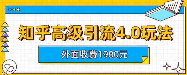 外面收费1980知乎高级引流4.0玩法，纯实操课程-七哥资源网 - 全网最全创业项目资源