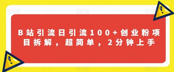 B站引流日引流100+创业粉项目拆解，超简单，2分钟上手-七哥资源网 - 全网最全创业项目资源