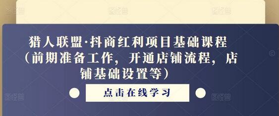 猎人联盟·抖商红利项目基础课程（前期准备工作，开通店铺流程，店铺基础设置等）-七哥资源网 - 全网最全创业项目资源