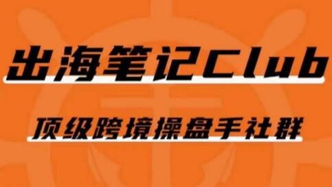 出海笔记操盘手Club会员，顶级跨境操盘手社群-七哥资源网 - 全网最全创业项目资源