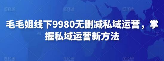 毛毛姐线下9980无删减私域运营，掌握私域运营新方法-七哥资源网 - 全网最全创业项目资源