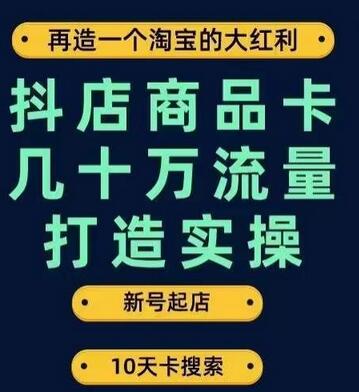 抖店商品卡几十万流量打造实操，从新号起店到一天几十万搜索、推荐流量完整实操步骤-七哥资源网 - 全网最全创业项目资源