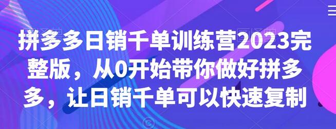 拼多多日销千单训练营2023完整版，从0开始带你做好拼多多，让日销千单可以快速复制-七哥资源网 - 全网最全创业项目资源