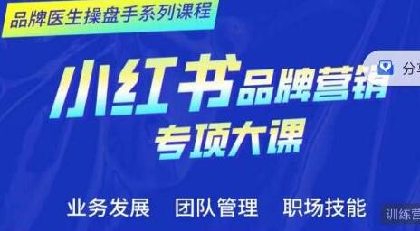 品牌医生操盘手系列课程，小红书品牌营销专项大课，操盘手进阶-七哥资源网 - 全网最全创业项目资源