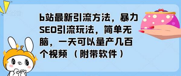 b站最新引流方法，暴力SEO引流玩法，简单无脑，一天可以量产几百个视频（附带软件）-七哥资源网 - 全网最全创业项目资源