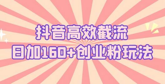 抖音高效截流日加160+创业粉玩法：详细操作实战演示！-七哥资源网 - 全网最全创业项目资源