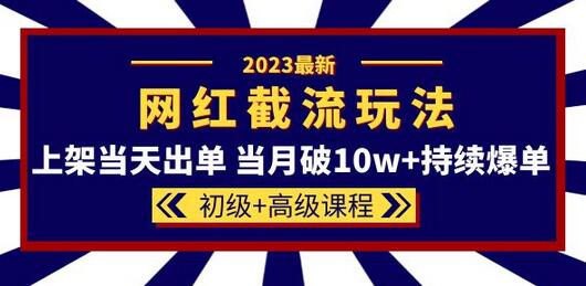 2023网红·同款截流玩法【初级+高级课程】上架当天出单 当月破10w+持续爆单-七哥资源网 - 全网最全创业项目资源