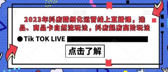 2023年抖店精细化运营线上直播课，选品、商品卡自然流玩法，抖店起店高阶玩法-七哥资源网 - 全网最全创业项目资源