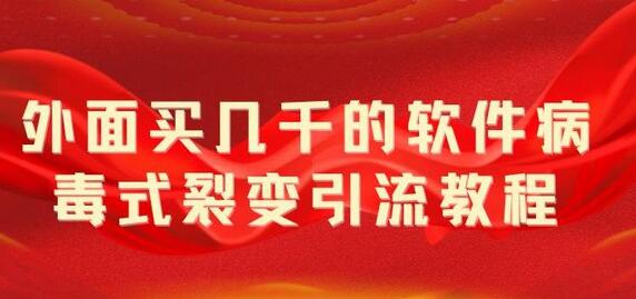 外面卖几千的软件病毒式裂变引流教程，病毒式无限吸引精准粉丝【揭秘】-七哥资源网 - 全网最全创业项目资源