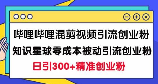 哔哩哔哩混剪视频引流创业粉日引300+知识星球零成本被动引流创业粉一天300+-七哥资源网 - 全网最全创业项目资源