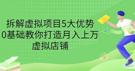 拆解虚拟项目5大优势，0基础教你打造月入上万虚拟店铺（无水印）-七哥资源网 - 全网最全创业项目资源