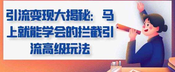 引流变现大揭秘，马上就能学会的拦截引流高级玩法-七哥资源网 - 全网最全创业项目资源