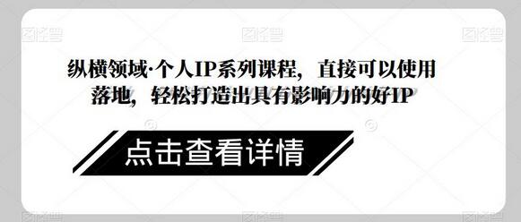 纵横领域·个人IP系列课程，直接可以使用落地，轻松打造出具有影响力的好IP-七哥资源网 - 全网最全创业项目资源