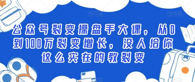 公众号裂变操盘手大课，从0到100万裂变增长，没人给你这么实在的教裂变-七哥资源网 - 全网最全创业项目资源