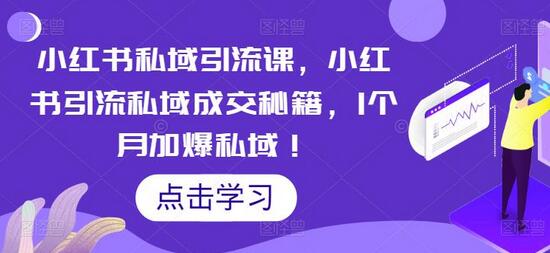 小红书私域引流课，小红书引流私域成交秘籍，1个月加爆私域！-七哥资源网 - 全网最全创业项目资源