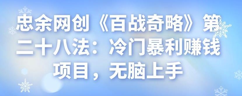 忠余网创《百战奇略》第二十八法：冷门暴利赚钱项目，无脑上手-七哥资源网 - 全网最全创业项目资源