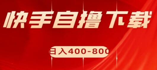 快手自撸下载项目，每天花一个小时，日入400-800-七哥资源网 - 全网最全创业项目资源