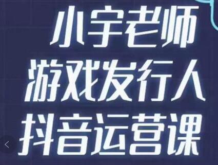 小宇老师游戏发行人实战课，非常适合想把抖音做个副业的人，或者2次创业的人-七哥资源网 - 全网最全创业项目资源