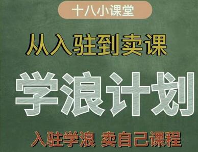 学浪计划，从入驻到卖课，学浪卖课全流程讲解（十八小课堂）-七哥资源网 - 全网最全创业项目资源