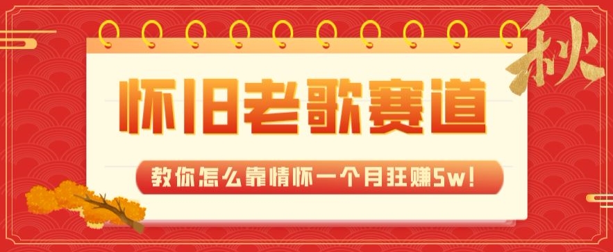 全新蓝海，怀旧老歌赛道，教你怎么靠情怀一个月狂赚5w！-七哥资源网 - 全网最全创业项目资源