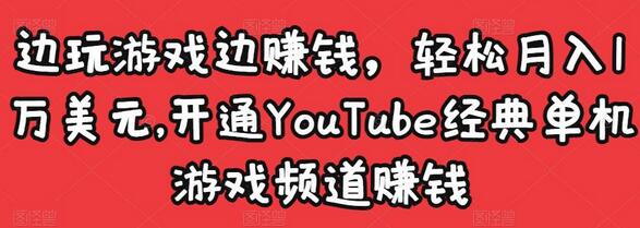 边玩游戏边赚钱，轻松月入1万美元，开通YouTube经典单机游戏频道赚钱-七哥资源网 - 全网最全创业项目资源