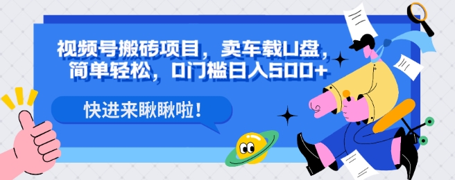 视频号搬砖项目，卖车载U盘，简单轻松，0门槛日入500+-七哥资源网 - 全网最全创业项目资源