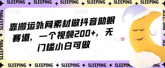 靠搬运外网素材做抖音助眠赛道，一个视频200+，无门槛小白可做-七哥资源网 - 全网最全创业项目资源