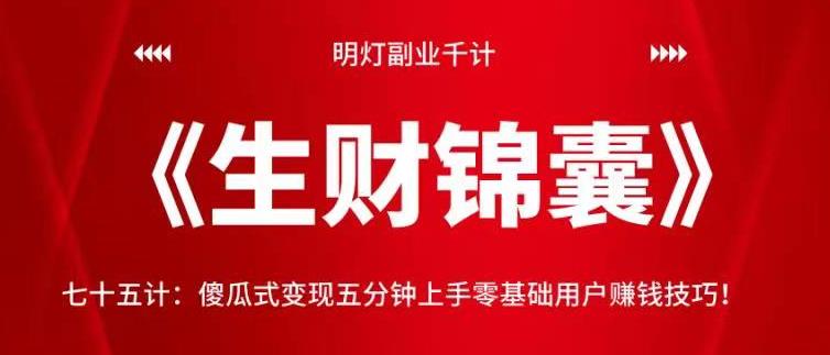 明灯副业千计—《生财锦囊》75计：傻瓜式变现五分钟上手零基础用户赚钱技巧！【视频课程】-七哥资源网 - 全网最全创业项目资源