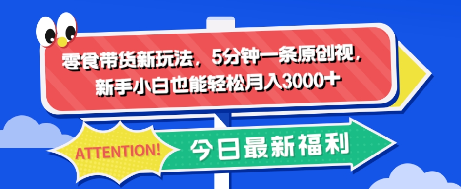 零食带货新玩法，5分钟一条原创视频，新手小白也能轻松月入3000+-七哥资源网 - 全网最全创业项目资源