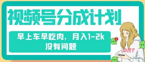 视频号分成计划，纯搬运不需要剪辑去重，早上车早吃肉，月入1-2k没有问题-七哥资源网 - 全网最全创业项目资源