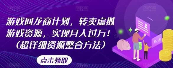 游戏回龙商计划，转卖虚拟游戏资源，实现月入过万！(超详细资源整合方法)-七哥资源网 - 全网最全创业项目资源