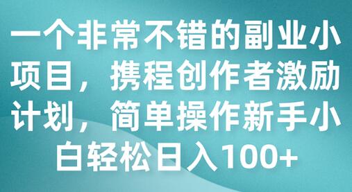 一个非常不错的副业小项目，携程创作者激励计划，简单操作新手小白日入100+-七哥资源网 - 全网最全创业项目资源