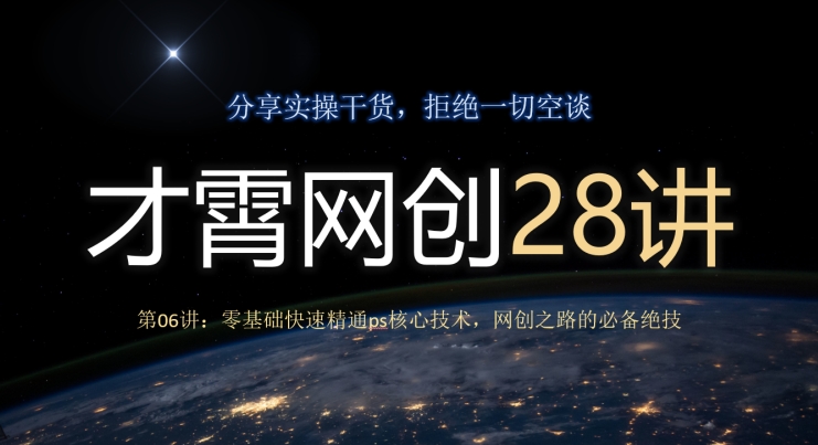 才霄网创28讲第06讲：零基础快速精通ps核心技术，网创之路的必备绝技-七哥资源网 - 全网最全创业项目资源