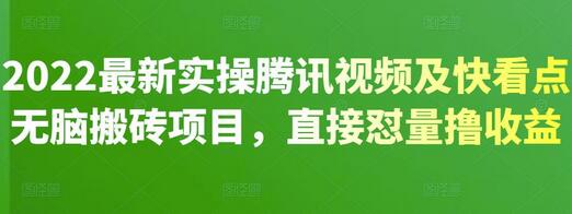 2022最新实操腾讯视频及快看点无脑搬砖项目，直接怼量撸收益-七哥资源网 - 全网最全创业项目资源