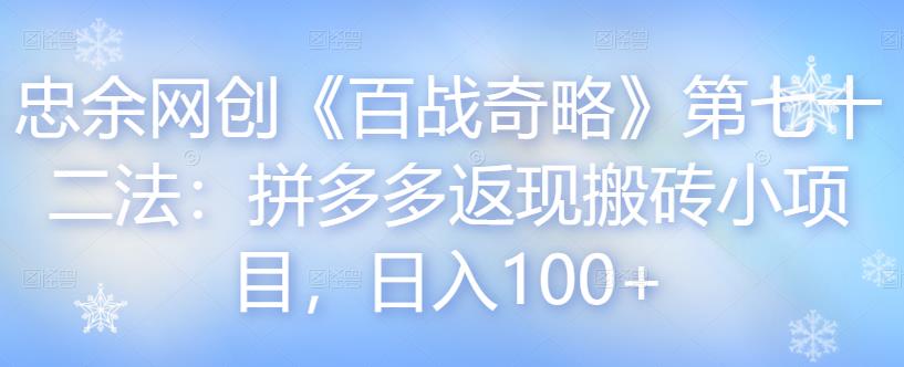 忠余网创《百战奇略》第七十二法：拼多多返现搬砖小项目，日入100+-七哥资源网 - 全网最全创业项目资源