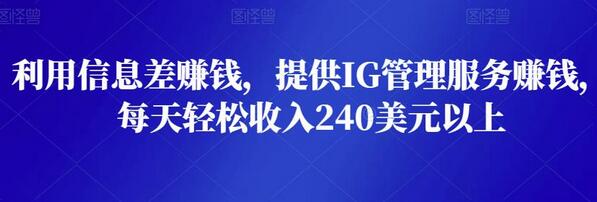 利用信息差赚钱，提供IG管理服务赚钱，每天轻松收入240美元以上-七哥资源网 - 全网最全创业项目资源