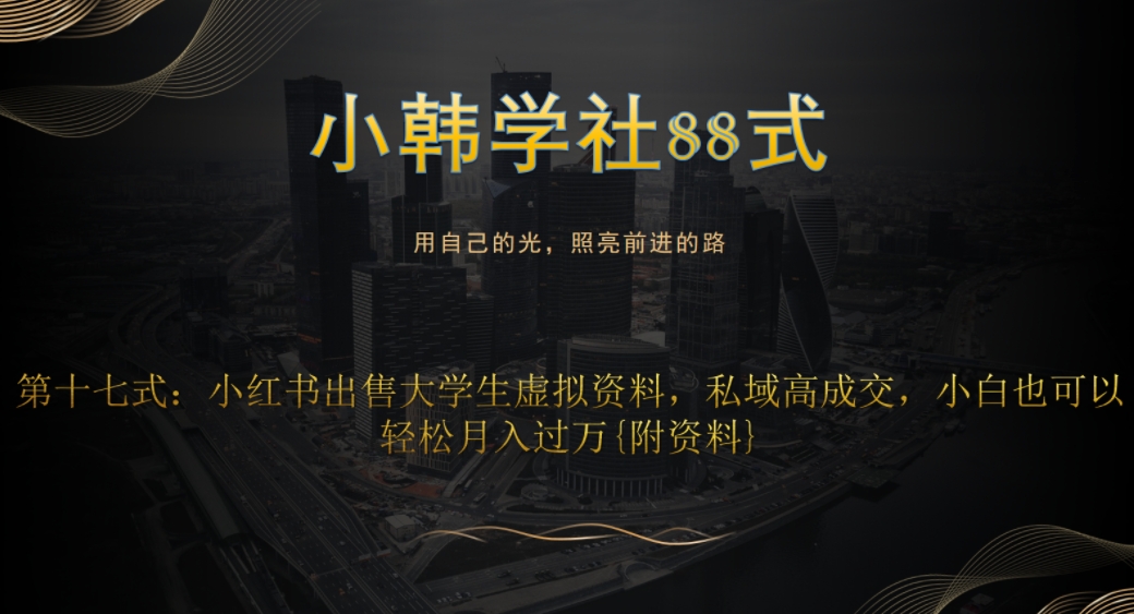 小韩学社88式第十七式：0成本项目，小红书出售大学生虚拟资料，私域高成交，小白也可以轻松月入过万{附资料}-七哥资源网 - 全网最全创业项目资源