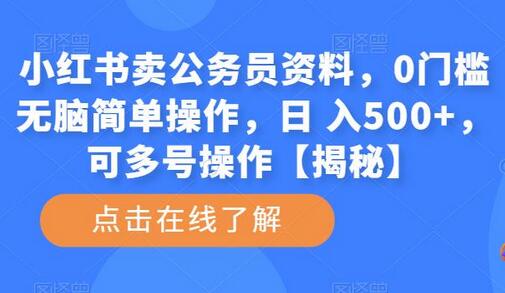 小红书卖公务员资料，0门槛无脑简单操作，日 入500+，可多号操作【揭秘】-七哥资源网 - 全网最全创业项目资源