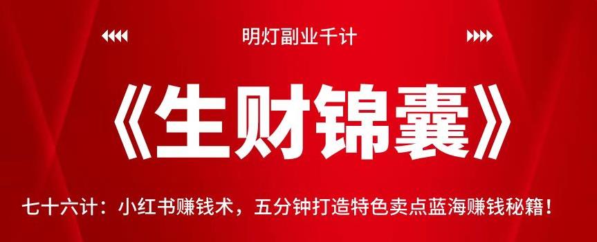 明灯副业千计—《生财锦囊》76计：小红书赚钱术，五分钟打造特色卖点蓝海赚钱秘籍！【视频课程】-七哥资源网 - 全网最全创业项目资源