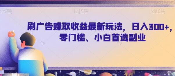 刷广告赚取收益最新玩法，日入300+，零门槛、小白首选副业-七哥资源网 - 全网最全创业项目资源