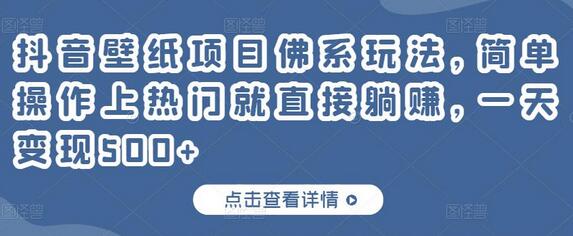 抖音壁纸项目佛系玩法，简单操作上热门就直接躺赚，一天变现500+-七哥资源网 - 全网最全创业项目资源