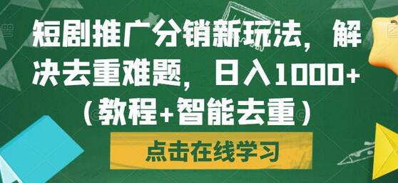 短剧推广分销新玩法，解决去重难题，日入1000+（教程+智能去重）-七哥资源网 - 全网最全创业项目资源