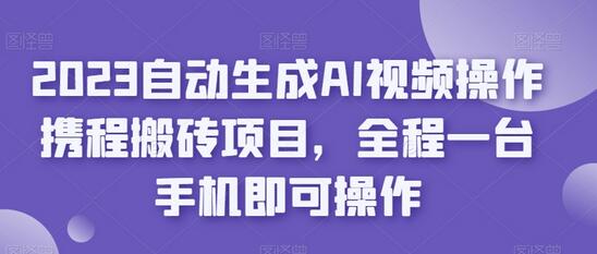 2023自动生成AI视频操作携程搬砖项目，全程一台手机即可操作-七哥资源网 - 全网最全创业项目资源