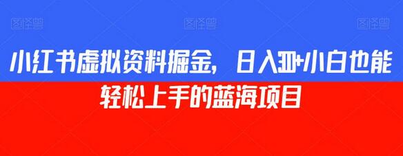 小红书虚拟资料掘金，日入300+小白也能轻松上手的蓝海项目-七哥资源网 - 全网最全创业项目资源